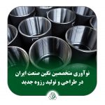 نوآوری متخصصین نگین صنعت ایران در طراحی و تولید رزوه جدید